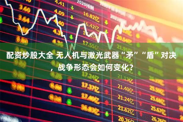 配资炒股大全 无人机与激光武器“矛”“盾”对决，战争形态会如何变化？