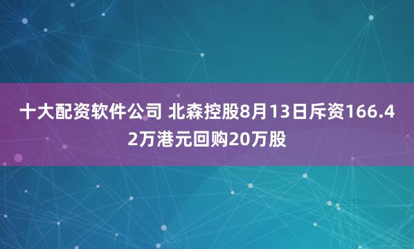 十大配资软件公司 北森控股8月13日斥资166.42万港元回购20万股