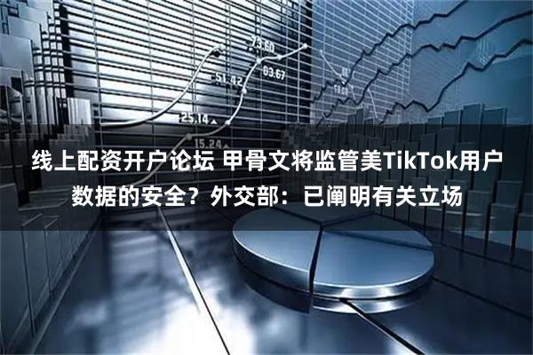 线上配资开户论坛 甲骨文将监管美TikTok用户数据的安全？外交部：已阐明有关立场