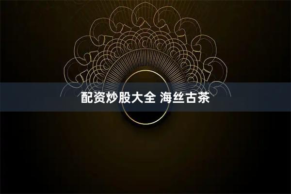 配资炒股大全 海丝古茶